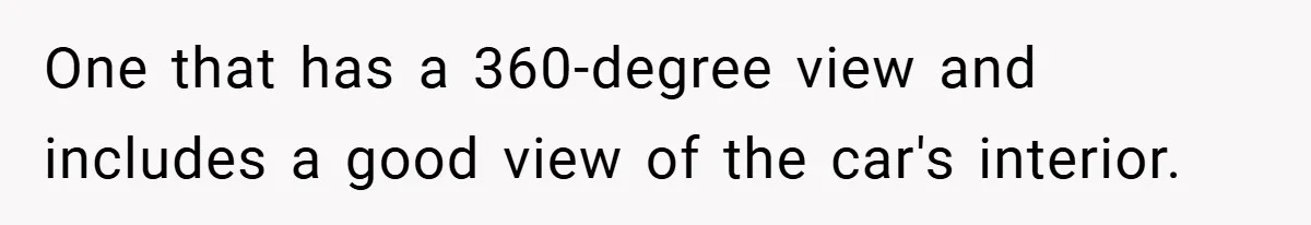 One that has a 360-degree view and includes a good view of the car's interior.
