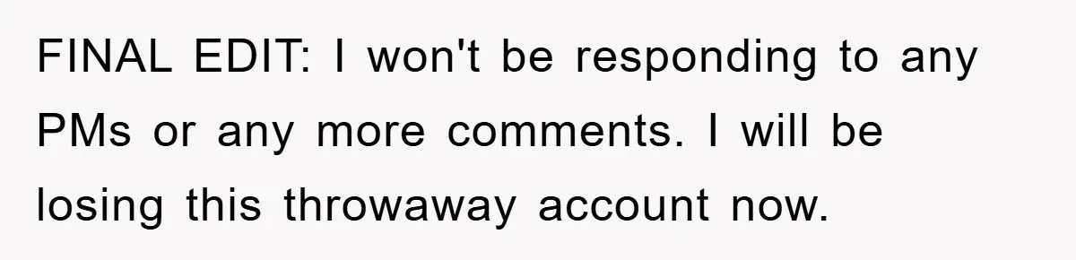 FINAL EDIT: I won't be responding to any PMs or any more comments. I will be losing this throwaway account now.