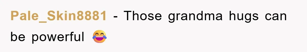 Pale_Skin8881 − Those grandma hugs can be powerful 😂
