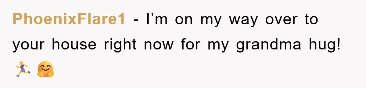 PhoenixFlare1 − I’m on my way over to your house right now for my grandma hug! 🏃‍♀️🤗