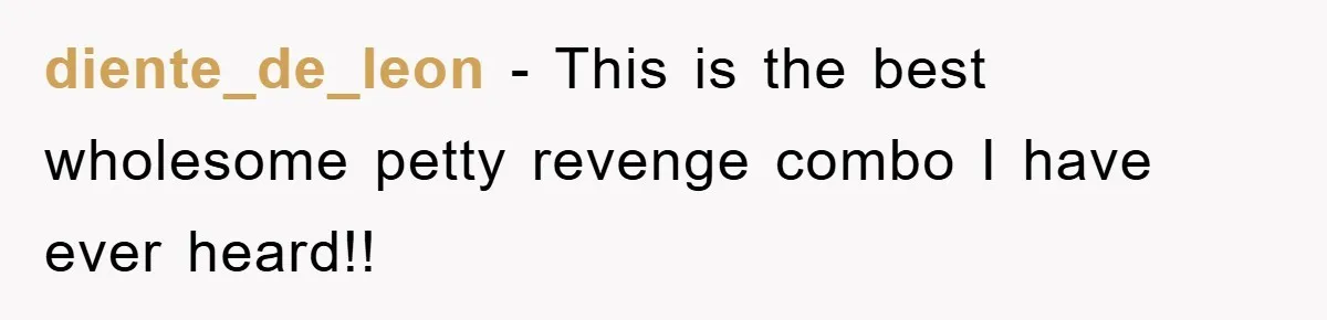 diente_de_leon − This is the best wholesome petty revenge combo I have ever heard!!