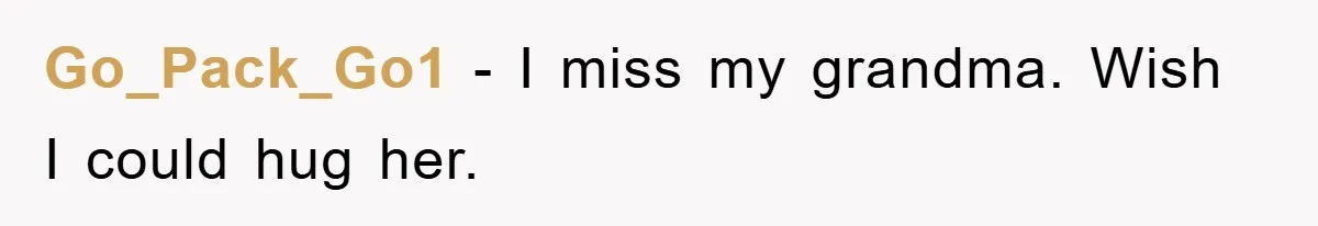 Go_Pack_Go1 − I miss my grandma. Wish I could hug her.