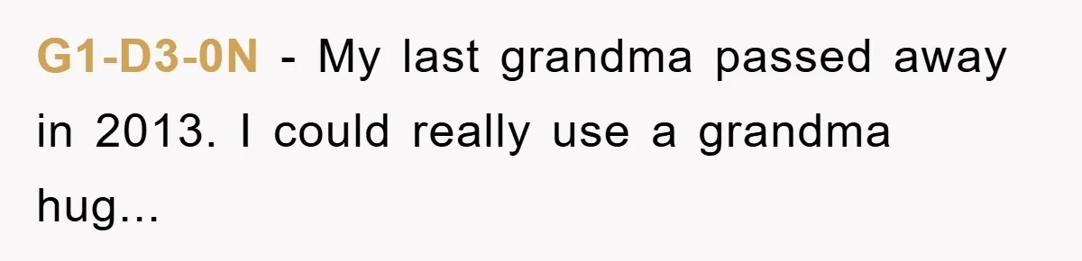 G1-D3-0N − My last grandma passed away in 2013. I could really use a grandma hug...