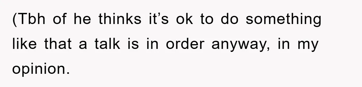 (Tbh of he thinks it’s ok to do something like that a talk is in order anyway, in my opinion.