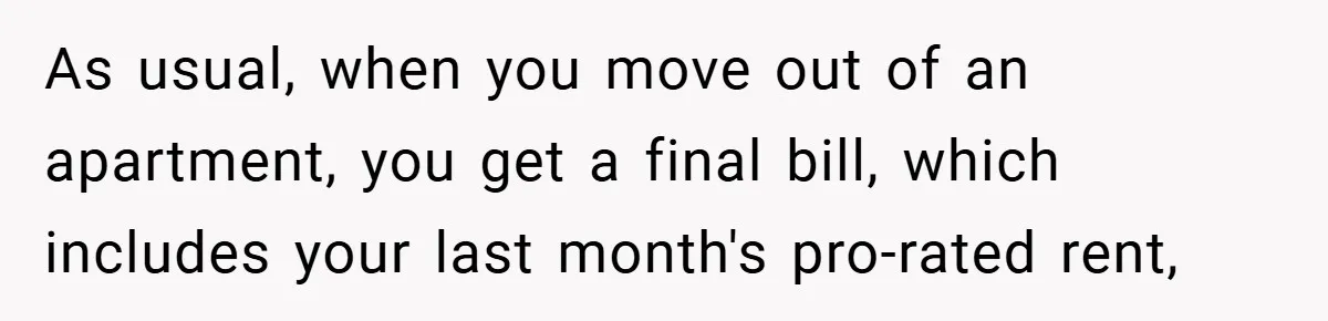 Apartment Manager Refuses Cash For A $0.02 Bill, Tenant’s Malicious Compliance Costs Them Dearly As usual, when you move out of an apartment, you get a final bill, which includes your last month's pro-rated rent,