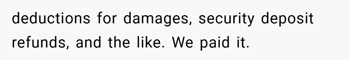 Apartment Manager Refuses Cash For A $0.02 Bill, Tenant’s Malicious Compliance Costs Them Dearly deductions for damages, security deposit refunds, and the like. We paid it.
