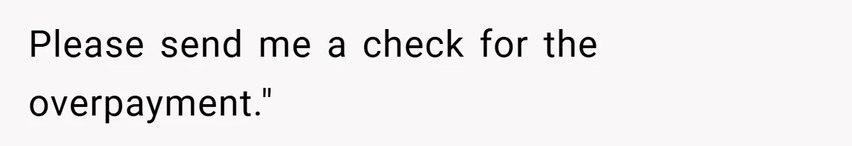 Apartment Manager Refuses Cash For A $0.02 Bill, Tenant’s Malicious Compliance Costs Them Dearly Please send me a check for the overpayment."