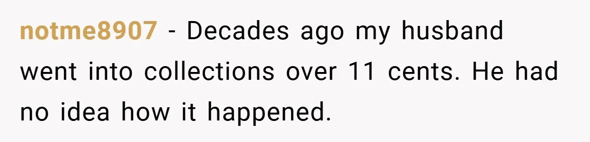 Apartment Manager Refuses Cash For A $0.02 Bill, Tenant’s Malicious Compliance Costs Them Dearly notme8907 − Decades ago my husband went into collections over 11 cents. He had no idea how it happened.