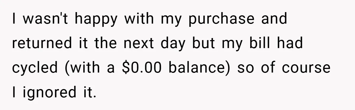 Apartment Manager Refuses Cash For A $0.02 Bill, Tenant’s Malicious Compliance Costs Them Dearly I wasn't happy with my purchase and returned it the next day but my bill had cycled (with a $0.00 balance) so of course I ignored it.