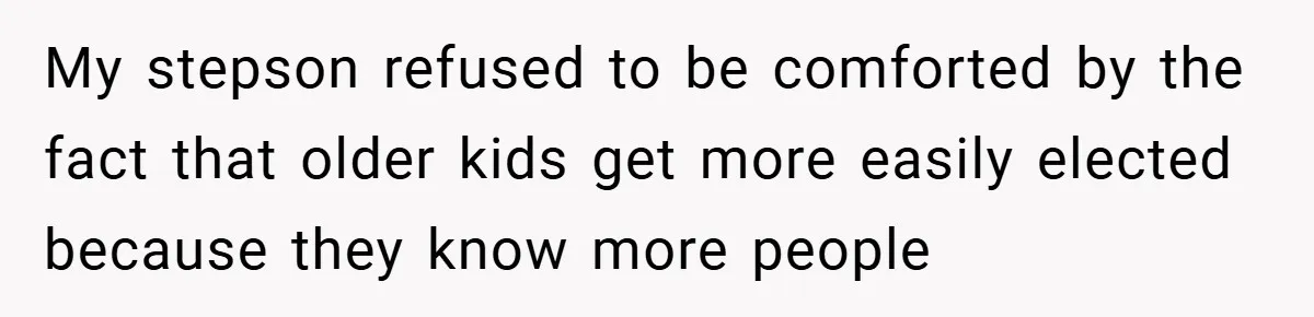 My stepson refused to be comforted by the fact that older kids get more easily elected because they know more people
