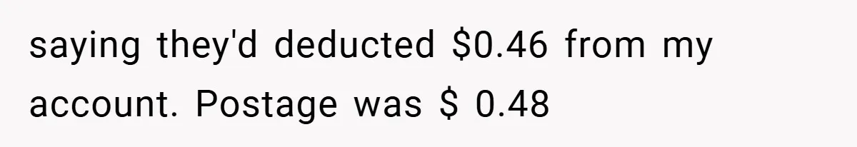 Apartment Manager Refuses Cash For A $0.02 Bill, Tenant’s Malicious Compliance Costs Them Dearly saying they'd deducted $0.46 from my account. Postage was $ 0.48