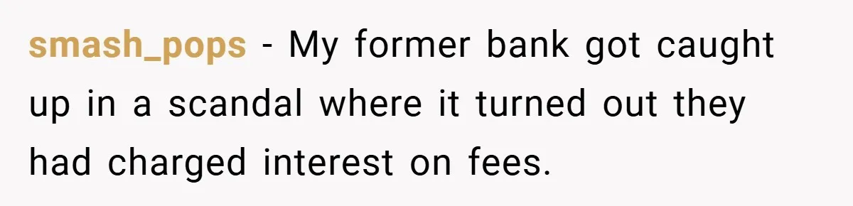 Apartment Manager Refuses Cash For A $0.02 Bill, Tenant’s Malicious Compliance Costs Them Dearly smash_pops − My former bank got caught up in a scandal where it turned out they had charged interest on fees.