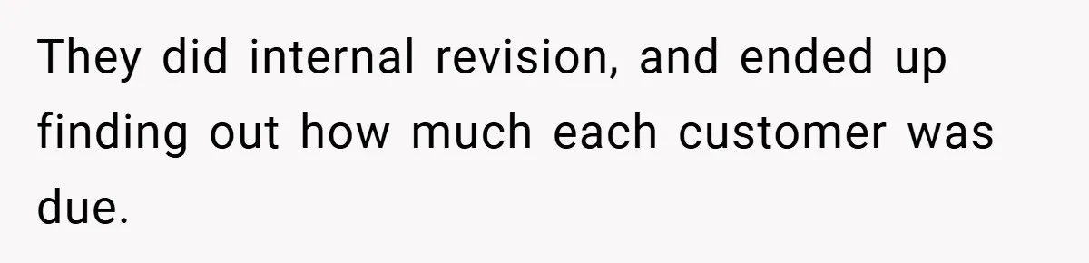 Apartment Manager Refuses Cash For A $0.02 Bill, Tenant’s Malicious Compliance Costs Them Dearly They did internal revision, and ended up finding out how much each customer was due.