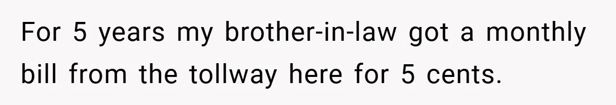 Apartment Manager Refuses Cash For A $0.02 Bill, Tenant’s Malicious Compliance Costs Them Dearly For 5 years my brother-in-law got a monthly bill from the tollway here for 5 cents.