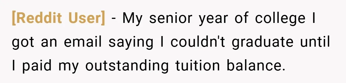 [Reddit User] − My senior year of college I got an email saying I couldn't graduate until I paid my outstanding tuition balance.