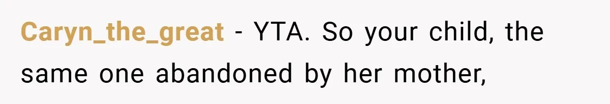 Caryn_the_great − YTA. So your child, the same one abandoned by her mother,