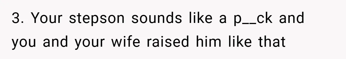 3. Your stepson sounds like a p__ck and you and your wife raised him like that
