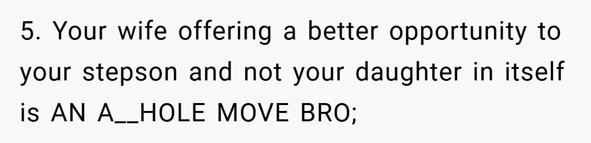 5. Your wife offering a better opportunity to your stepson and not your daughter in itself is AN A__HOLE MOVE BRO;