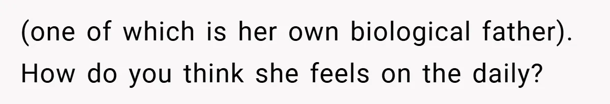 (one of which is her own biological father). How do you think she feels on the daily?