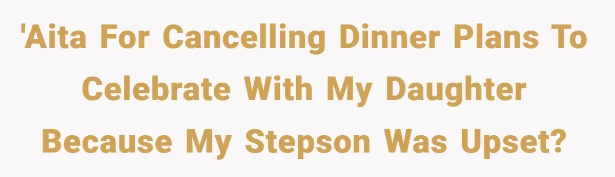 'AITA for cancelling dinner plans to celebrate with my daughter because my stepson was upset?