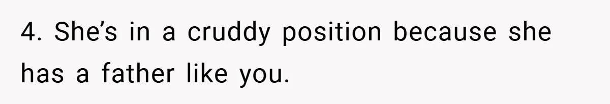 4. She’s in a cruddy position because she has a father like you.