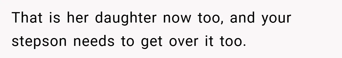 That is her daughter now too, and your stepson needs to get over it too.