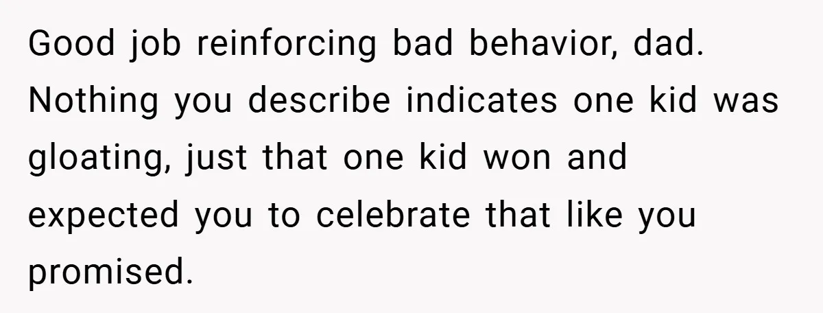 Good job reinforcing bad behavior, dad. Nothing you describe indicates one kid was gloating, just that one kid won and expected you to celebrate that like you promised.