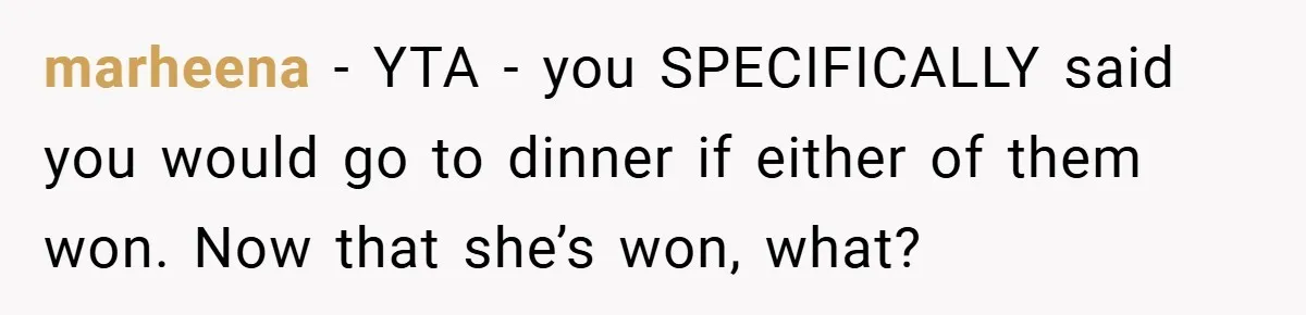 marheena − YTA - you SPECIFICALLY said you would go to dinner if either of them won. Now that she’s won, what?