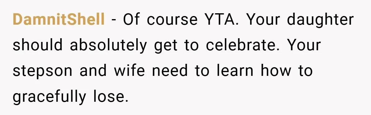 DamnitShell − Of course YTA. Your daughter should absolutely get to celebrate. Your stepson and wife need to learn how to gracefully lose.