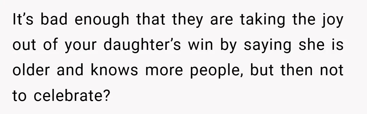It’s bad enough that they are taking the joy out of your daughter’s win by saying she is older and knows more people, but then not to celebrate?