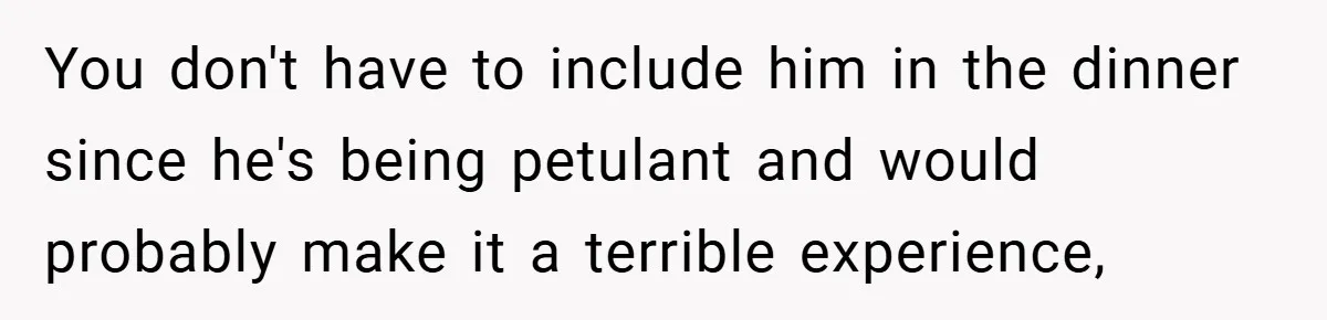 You don't have to include him in the dinner since he's being petulant and would probably make it a terrible experience,