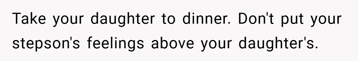Take your daughter to dinner. Don't put your stepson's feelings above your daughter's.