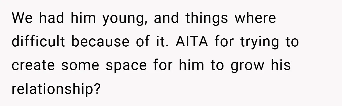We had him young, and things where difficult because of it. AITA for trying to create some space for him to grow his relationship?