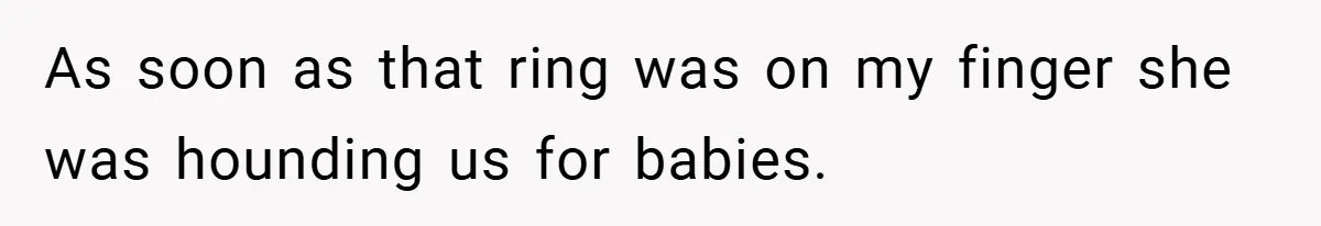 As soon as that ring was on my finger she was hounding us for babies.