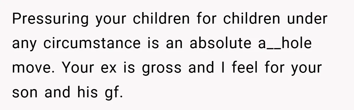 Pressuring your children for children under any circumstance is an absolute a__hole move. Your ex is gross and I feel for your son and his gf.