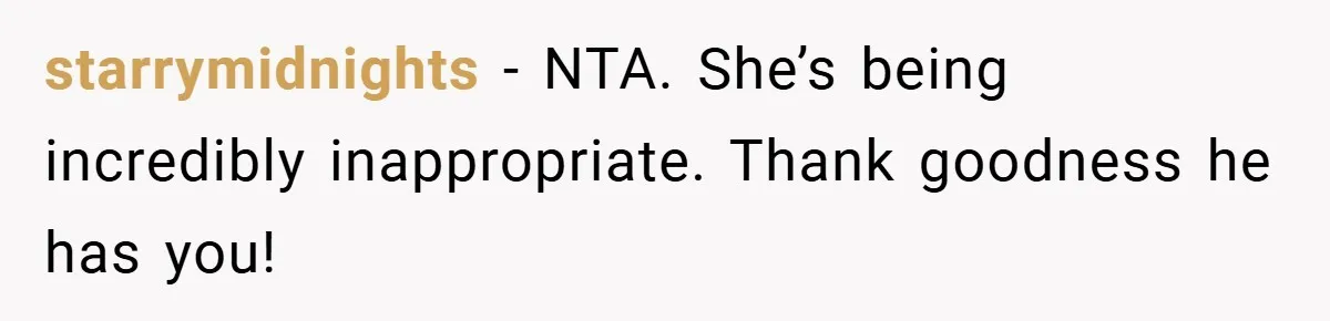 starrymidnights − NTA. She’s being incredibly inappropriate. Thank goodness he has you!