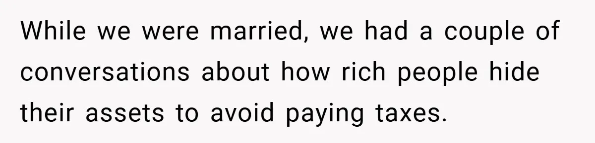 While we were married, we had a couple of conversations about how rich people hide their assets to avoid paying taxes.