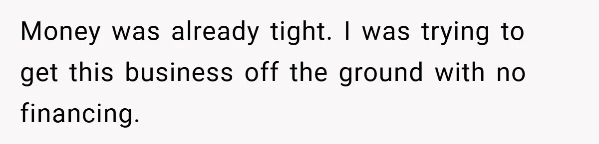 Money was already tight. I was trying to get this business off the ground with no financing.
