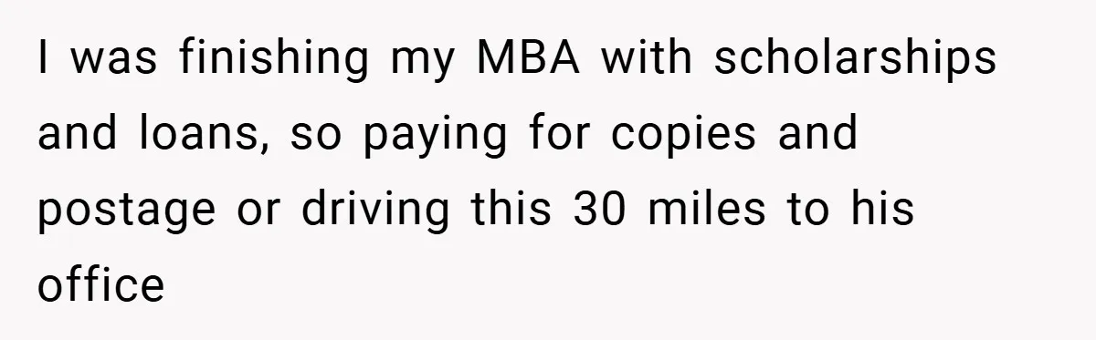 I was finishing my MBA with scholarships and loans, so paying for copies and postage or driving this 30 miles to his office