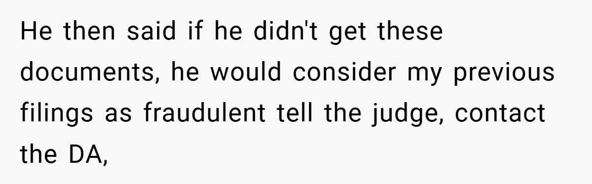 He then said if he didn't get these documents, he would consider my previous filings as fraudulent tell the judge, contact the DA,