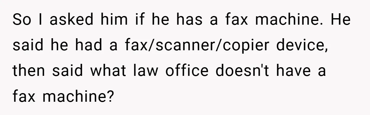 So I asked him if he has a fax machine. He said he had a fax/scanner/copier device, then said what law office doesn't have a fax machine?
