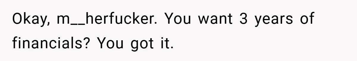 Okay, m__herfucker. You want 3 years of financials? You got it.