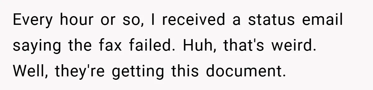 Every hour or so, I received a status email saying the fax failed. Huh, that's weird. Well, they're getting this document.