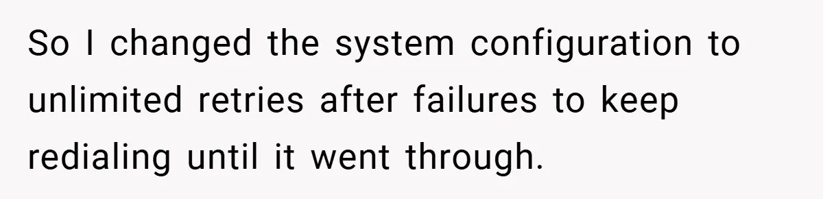 So I changed the system configuration to unlimited retries after failures to keep redialing until it went through.
