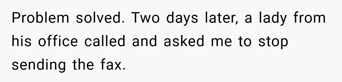 Problem solved. Two days later, a lady from his office called and asked me to stop sending the fax.