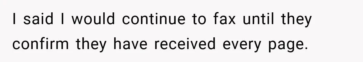 I said I would continue to fax until they confirm they have received every page.