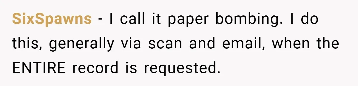 SixSpawns − I call it paper bombing. I do this, generally via scan and email, when the ENTIRE record is requested.