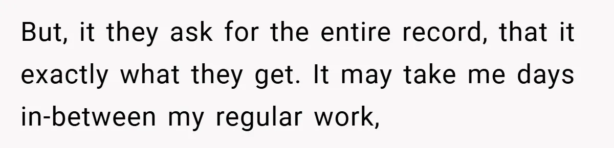 But, it they ask for the entire record, that it exactly what they get. It may take me days in-between my regular work,