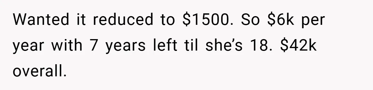Wanted it reduced to $1500. So $6k per year with 7 years left til she’s 18. $42k overall.