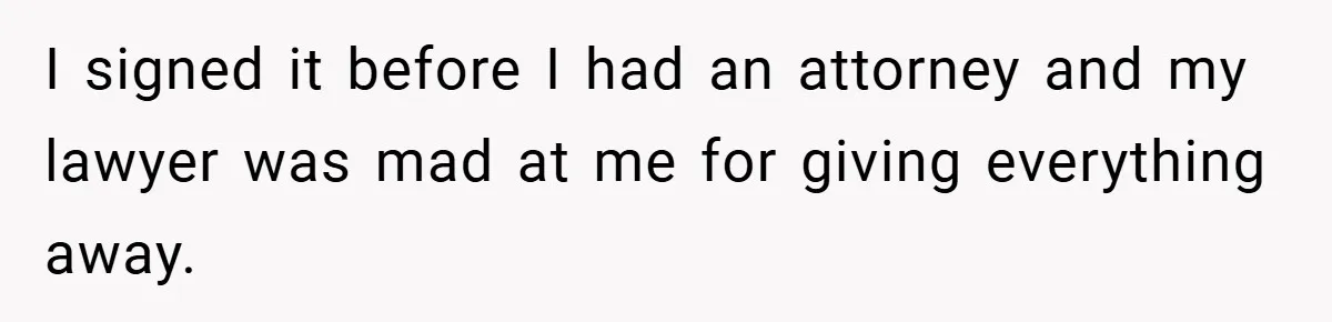 I signed it before I had an attorney and my lawyer was mad at me for giving everything away.